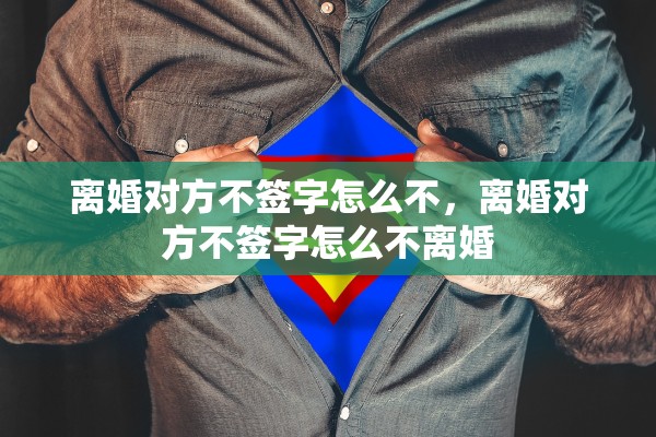 离婚对方不签字怎么不，离婚对方不签字怎么不离婚