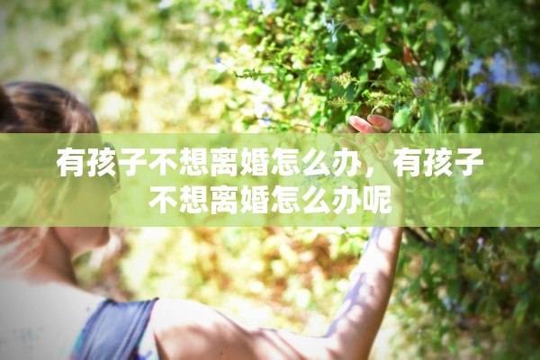 有孩子不想离婚怎么办，有孩子不想离婚怎么办呢