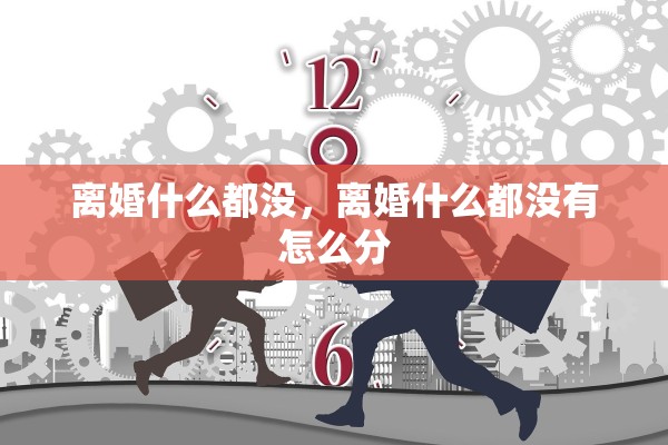 离婚什么都没，离婚什么都没有怎么分