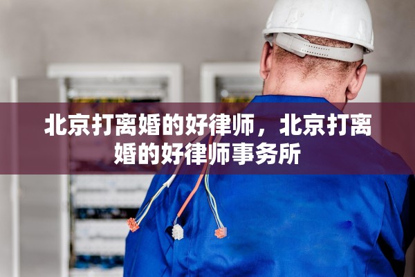 北京打离婚的好律师，北京打离婚的好律师事务所