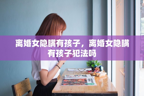 离婚女隐瞒有孩子，离婚女隐瞒有孩子犯法吗