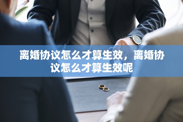 离婚协议怎么才算生效，离婚协议怎么才算生效呢