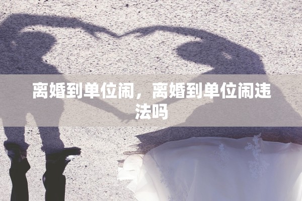 离婚到单位闹，离婚到单位闹违法吗
