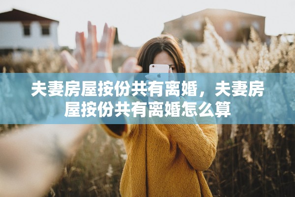 夫妻房屋按份共有离婚，夫妻房屋按份共有离婚怎么算