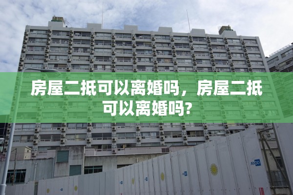 房屋二抵可以离婚吗，房屋二抵可以离婚吗?