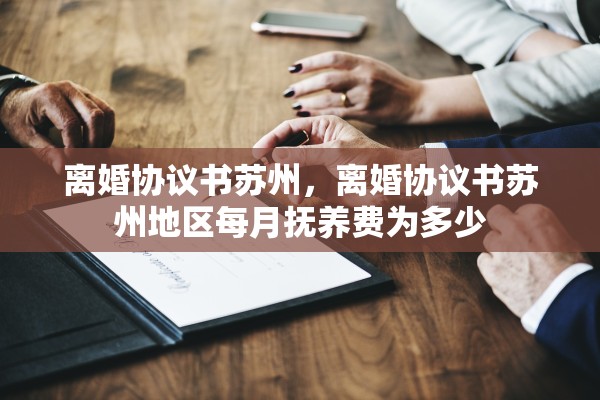 离婚协议书苏州，离婚协议书苏州地区每月抚养费为多少