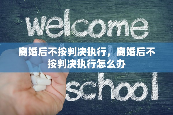离婚后不按判决执行，离婚后不按判决执行怎么办