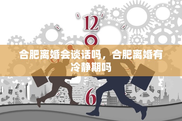 合肥离婚会谈话吗，合肥离婚有冷静期吗