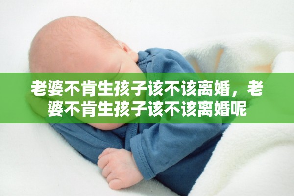 老婆不肯生孩子该不该离婚，老婆不肯生孩子该不该离婚呢