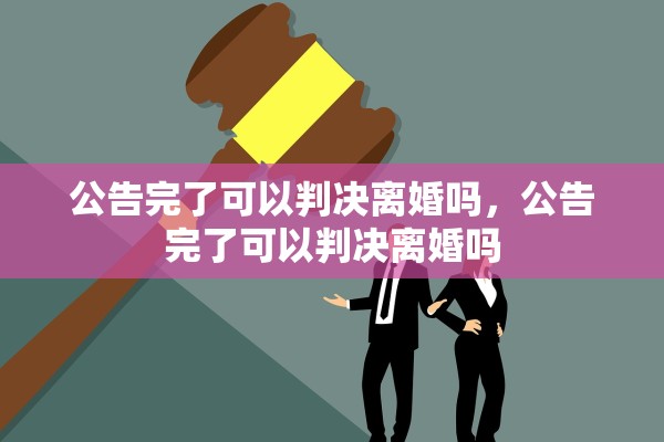 公告完了可以判决离婚吗，公告完了可以判决离婚吗