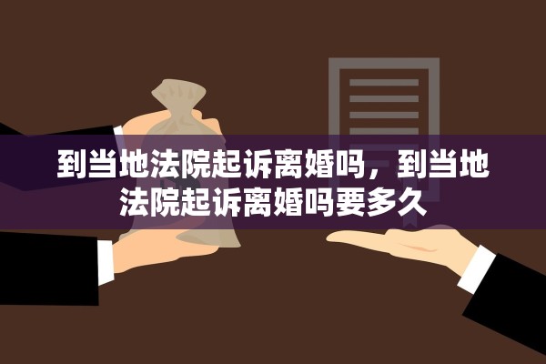 到当地法院起诉离婚吗，到当地法院起诉离婚吗要多久