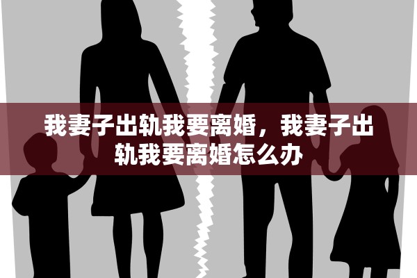 我妻子出轨我要离婚，我妻子出轨我要离婚怎么办