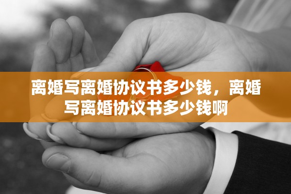 离婚写离婚协议书多少钱，离婚写离婚协议书多少钱啊