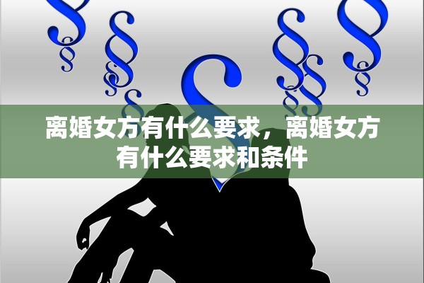 离婚女方有什么要求，离婚女方有什么要求和条件