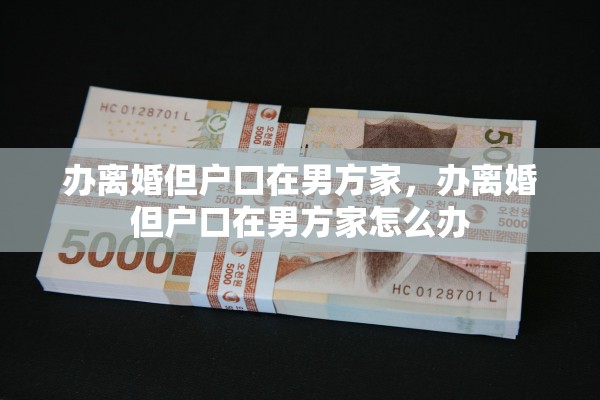 办离婚但户口在男方家，办离婚但户口在男方家怎么办