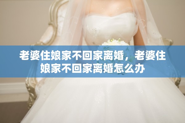 老婆住娘家不回家离婚，老婆住娘家不回家离婚怎么办