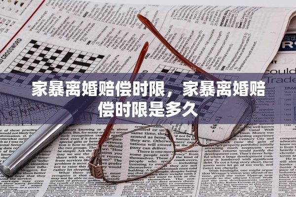 家暴离婚赔偿时限，家暴离婚赔偿时限是多久