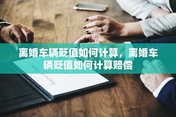 离婚车辆贬值如何计算，离婚车辆贬值如何计算赔偿