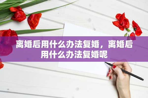 离婚后用什么办法复婚，离婚后用什么办法复婚呢