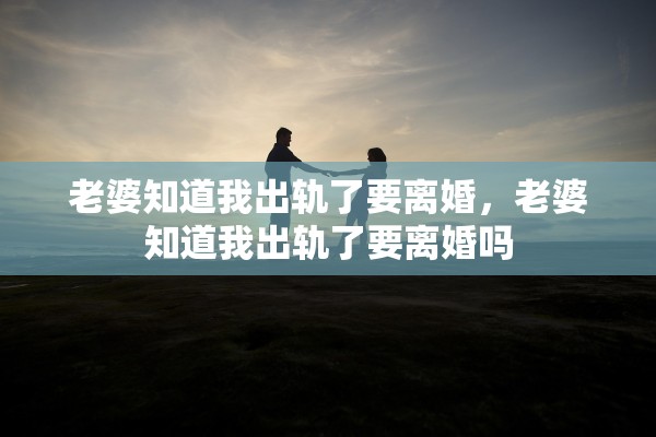 老婆知道我出轨了要离婚，老婆知道我出轨了要离婚吗