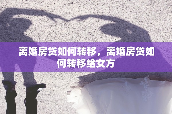 离婚房贷如何转移，离婚房贷如何转移给女方