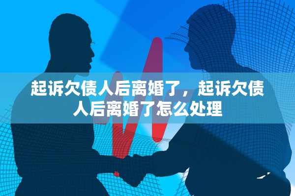 起诉欠债人后离婚了，起诉欠债人后离婚了怎么处理
