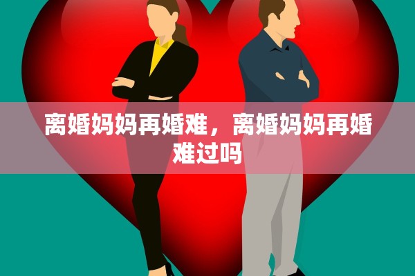 离婚妈妈再婚难，离婚妈妈再婚难过吗