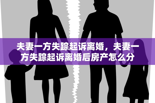 夫妻一方失踪起诉离婚，夫妻一方失踪起诉离婚后房产怎么分