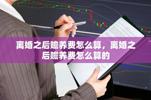 离婚之后赡养费怎么算，离婚之后赡养费怎么算的