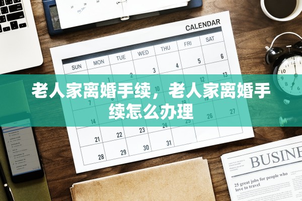 老人家离婚手续，老人家离婚手续怎么办理