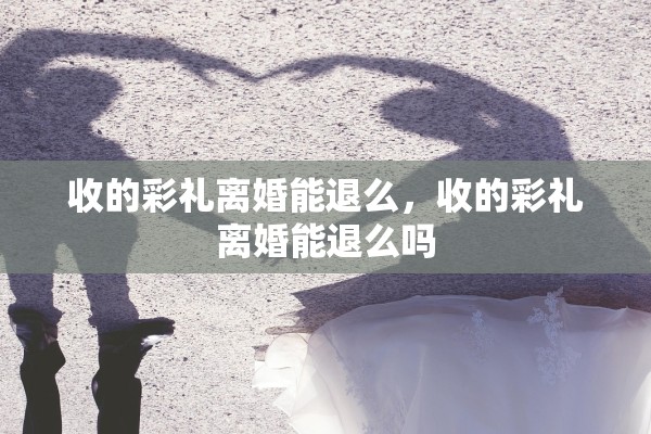 收的彩礼离婚能退么，收的彩礼离婚能退么吗