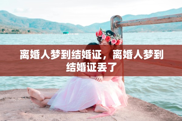离婚人梦到结婚证，离婚人梦到结婚证丢了