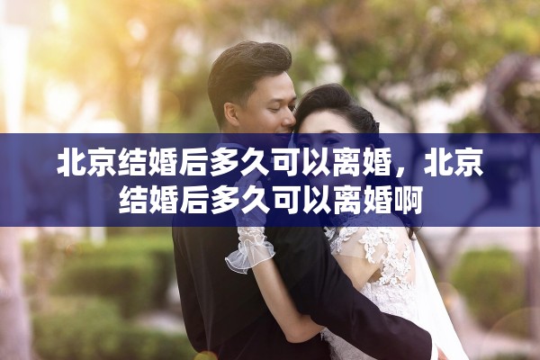 北京结婚后多久可以离婚，北京结婚后多久可以离婚啊