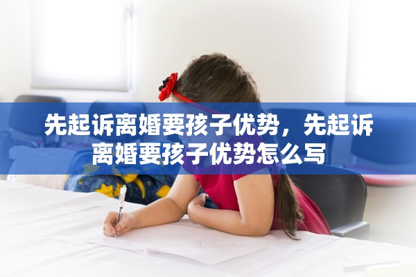 先起诉离婚要孩子优势，先起诉离婚要孩子优势怎么写
