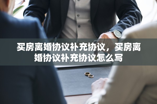 买房离婚协议补充协议，买房离婚协议补充协议怎么写