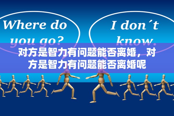 对方是智力有问题能否离婚，对方是智力有问题能否离婚呢