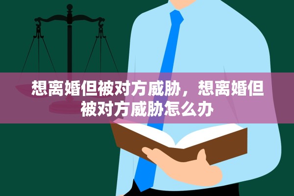 想离婚但被对方威胁，想离婚但被对方威胁怎么办