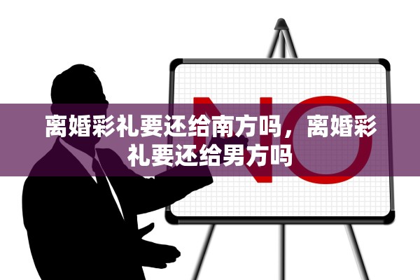 离婚彩礼要还给南方吗，离婚彩礼要还给男方吗