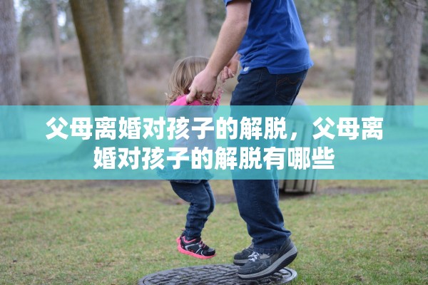 父母离婚对孩子的解脱，父母离婚对孩子的解脱有哪些