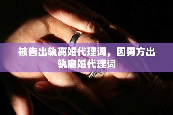 被告出轨离婚代理词，因男方出轨离婚代理词