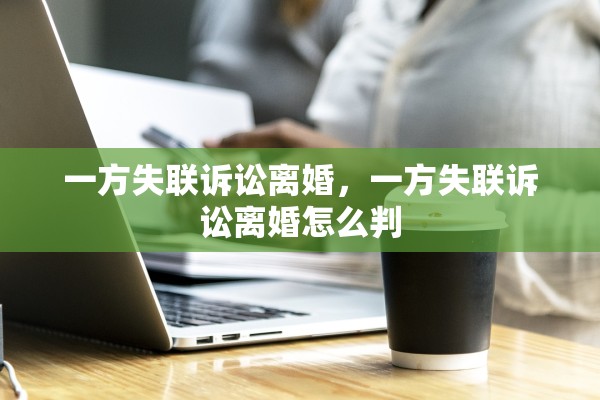 一方失联诉讼离婚，一方失联诉讼离婚怎么判