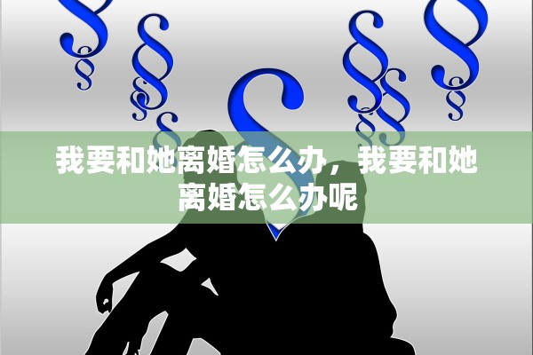 我要和她离婚怎么办，我要和她离婚怎么办呢