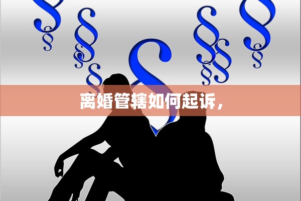 离婚管辖如何起诉, 离婚管辖如何起诉,