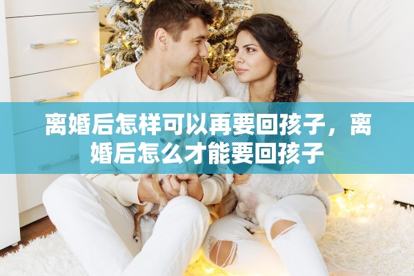 离婚后怎样可以再要回孩子，离婚后怎么才能要回孩子