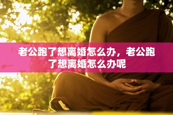 老公跑了想离婚怎么办，老公跑了想离婚怎么办呢