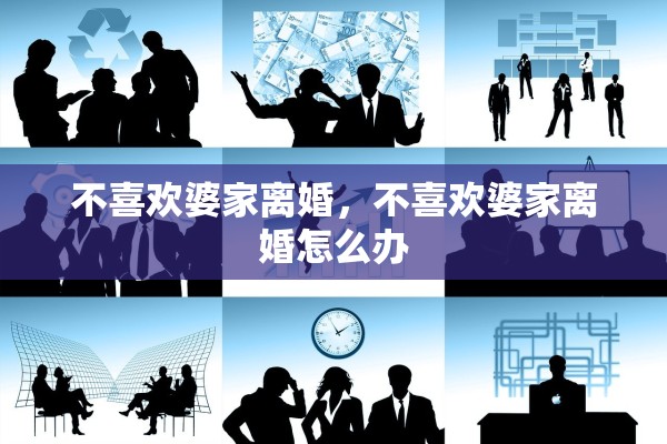 不喜欢婆家离婚，不喜欢婆家离婚怎么办