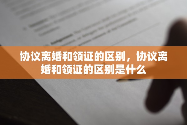 协议离婚和领证的区别，协议离婚和领证的区别是什么