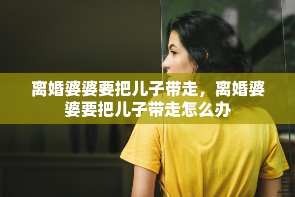 离婚婆婆要把儿子带走，离婚婆婆要把儿子带走怎么办