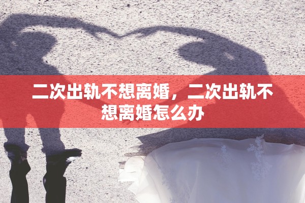 二次出轨不想离婚，二次出轨不想离婚怎么办