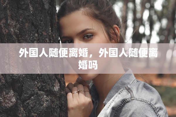 外国人随便离婚，外国人随便离婚吗
